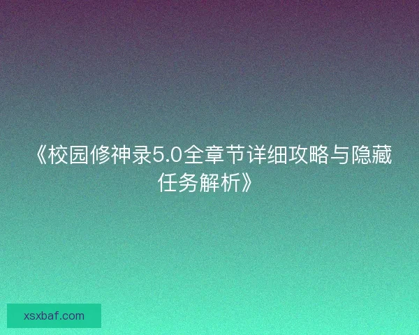《校园修神录5.0全章节详细攻略与隐藏任务解析》