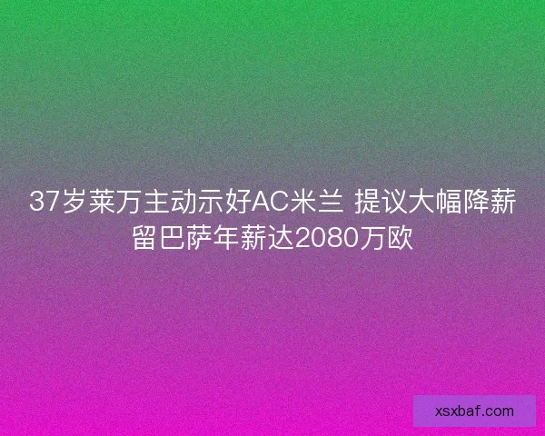 37岁莱万主动示好AC米兰 提议大幅降薪留巴萨年薪达2080万欧