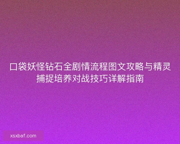 口袋妖怪钻石全剧情流程图文攻略与精灵捕捉培养对战技巧详解指南