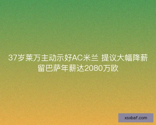 37岁莱万主动示好AC米兰 提议大幅降薪留巴萨年薪达2080万欧